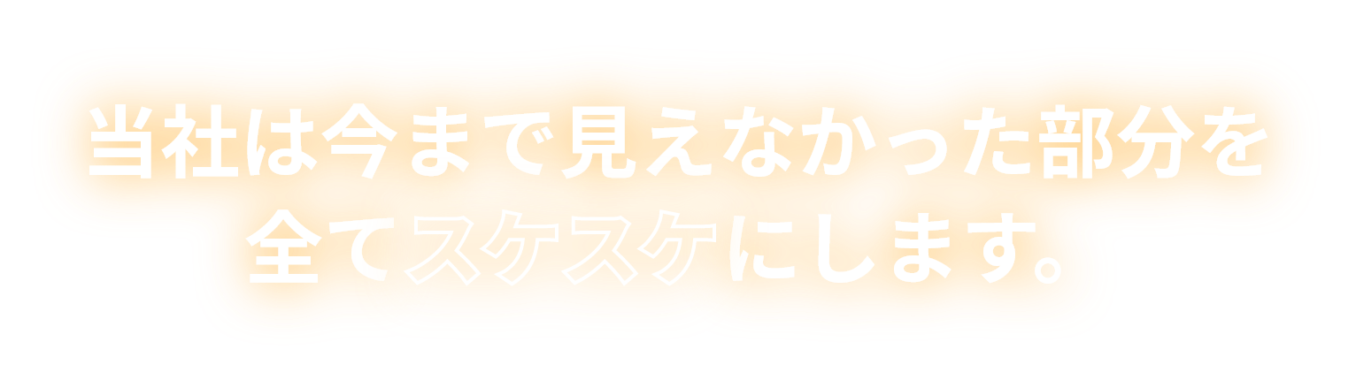 当社は今まで見えなかった部分を全て　にします。