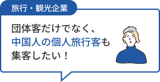 旅行・観光企業 団体客だけでなく、中国人の個人旅行客も集客したい!