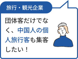 旅行・観光企業 団体客だけでなく、中国人の個人旅行客も集客したい！
