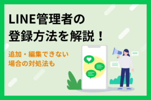 LINE管理者の登録方法を解説！追加・編集できない場合の対処法も