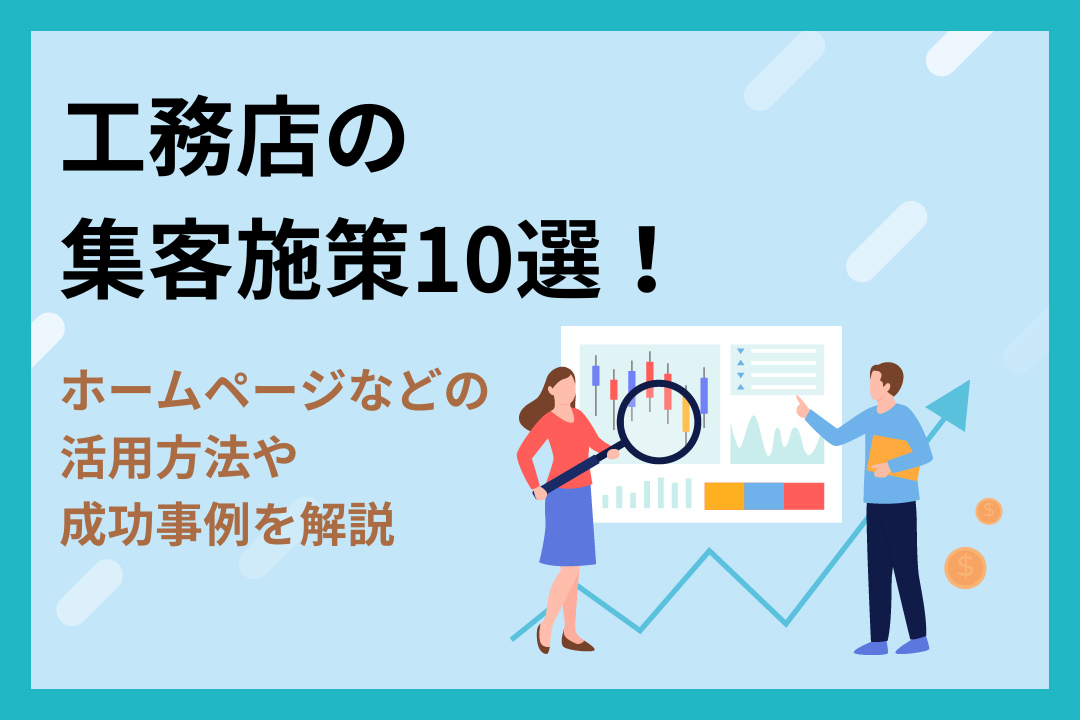 工務店の集客施策10選！ホームページなどの活用方法や成功事例を解説