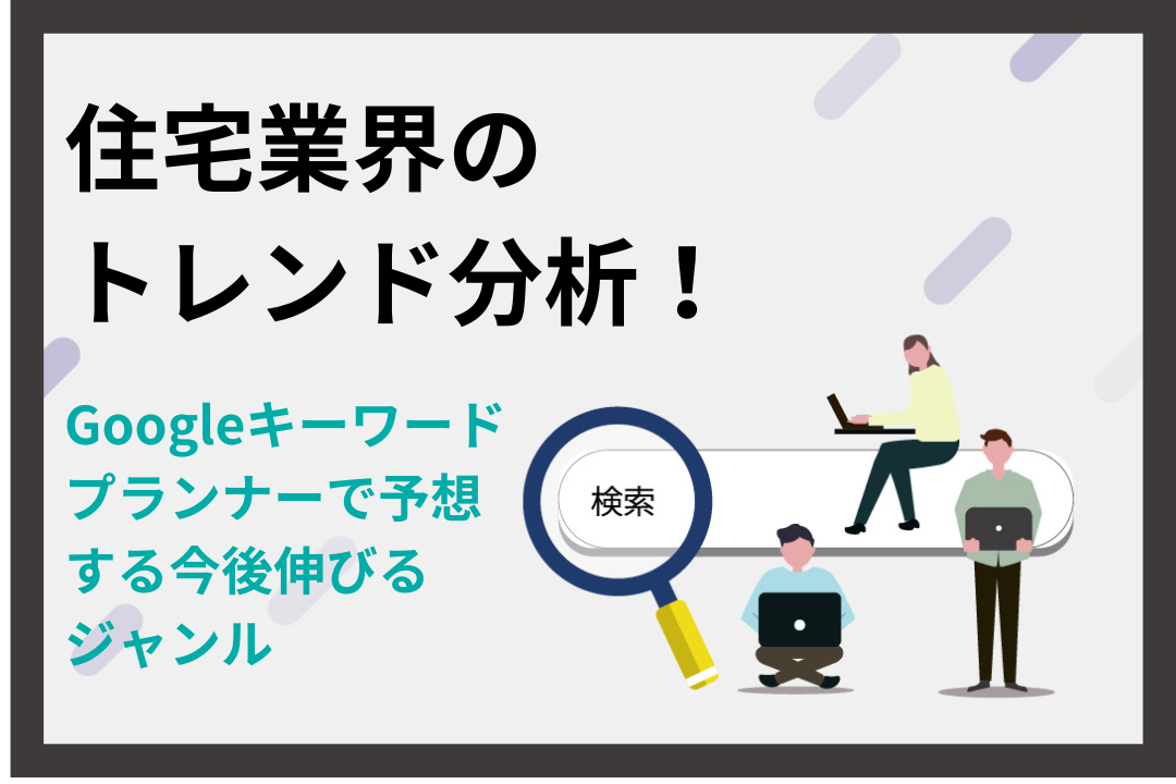 住宅業界のトレンド分析！Googleキーワードプランナーで予想する今後伸びるジャンル