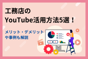 工務店のYouTube活用方法5選！メリット・デメリットや事例も解説