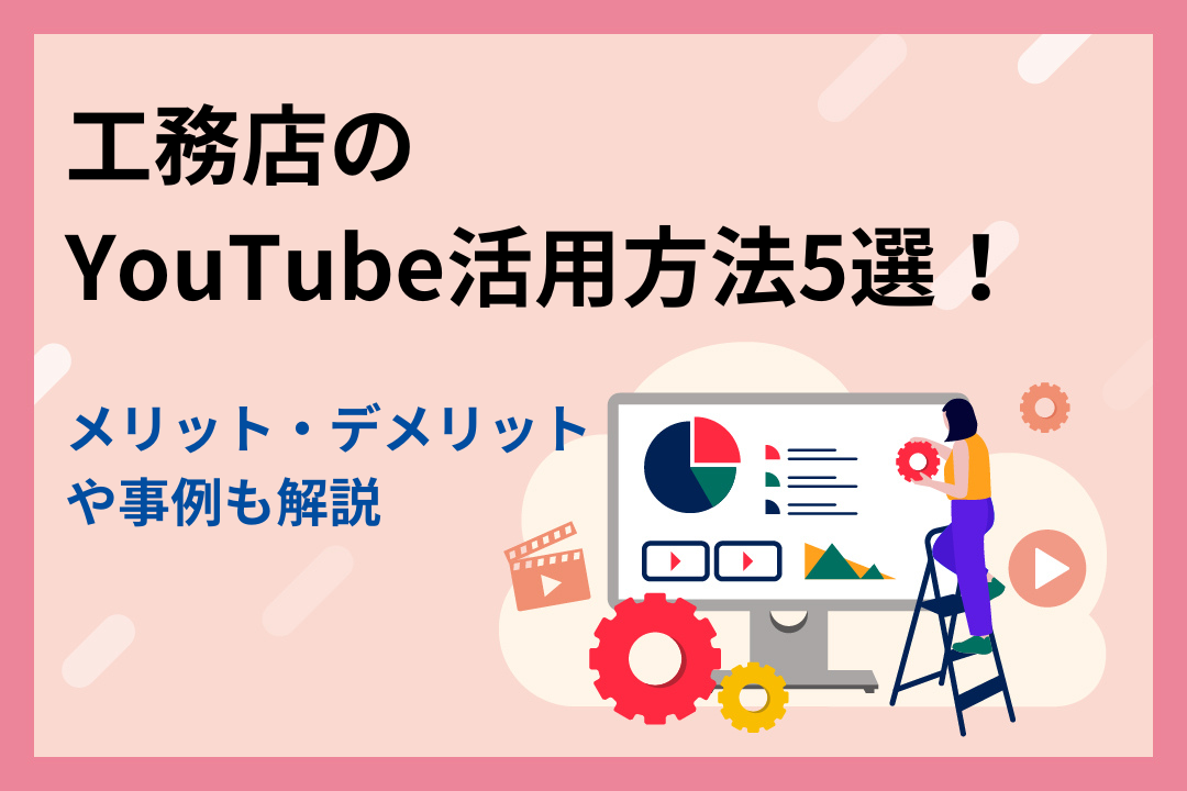 工務店のYouTube活用方法5選！メリット・デメリットや事例も解説