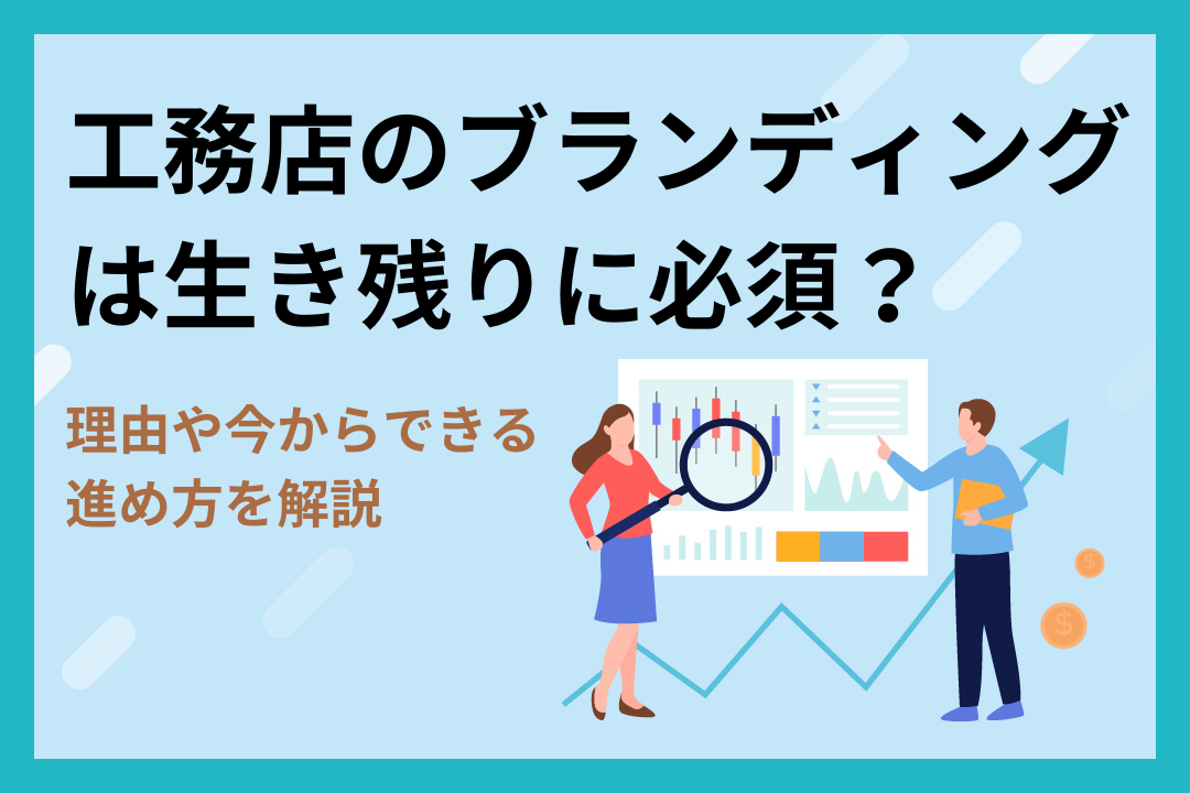 工務店のブランディングは生き残りに必須？理由や今からできる進め方を解説