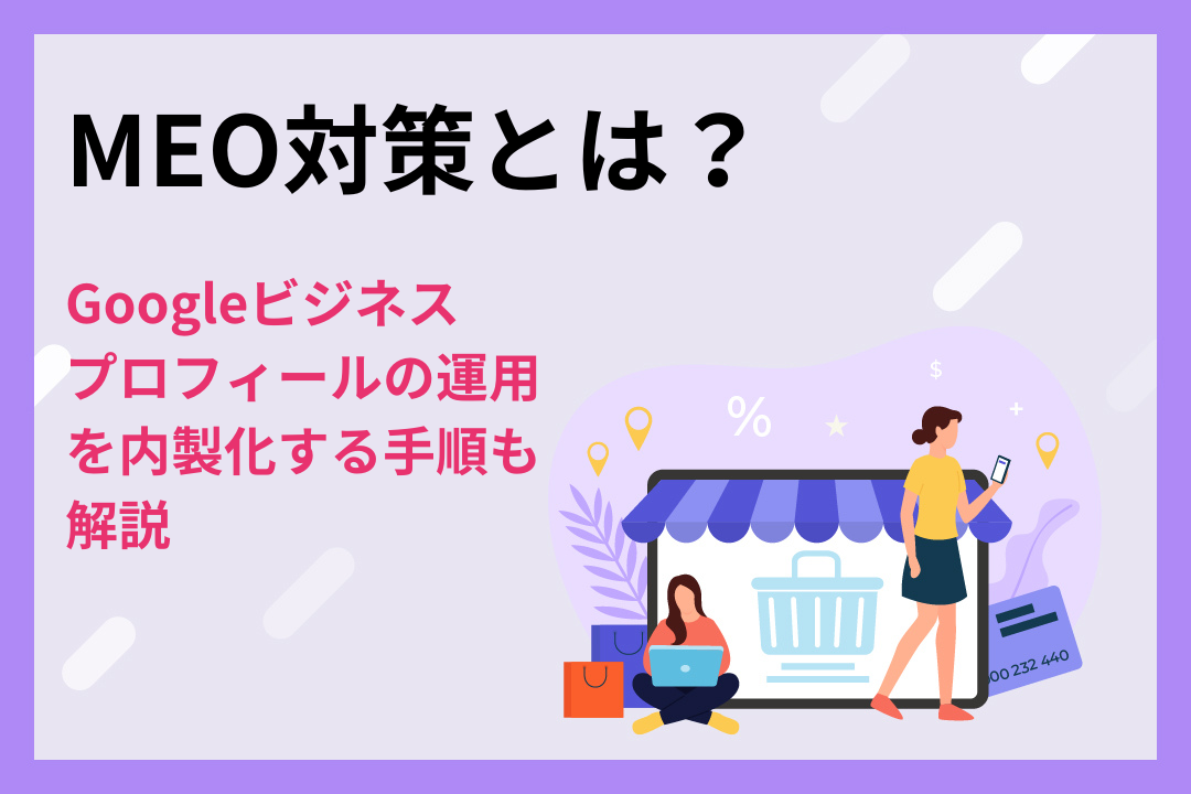 MEO対策とは？Googleビジネスプロフィールの運用を内製化する手順も解説