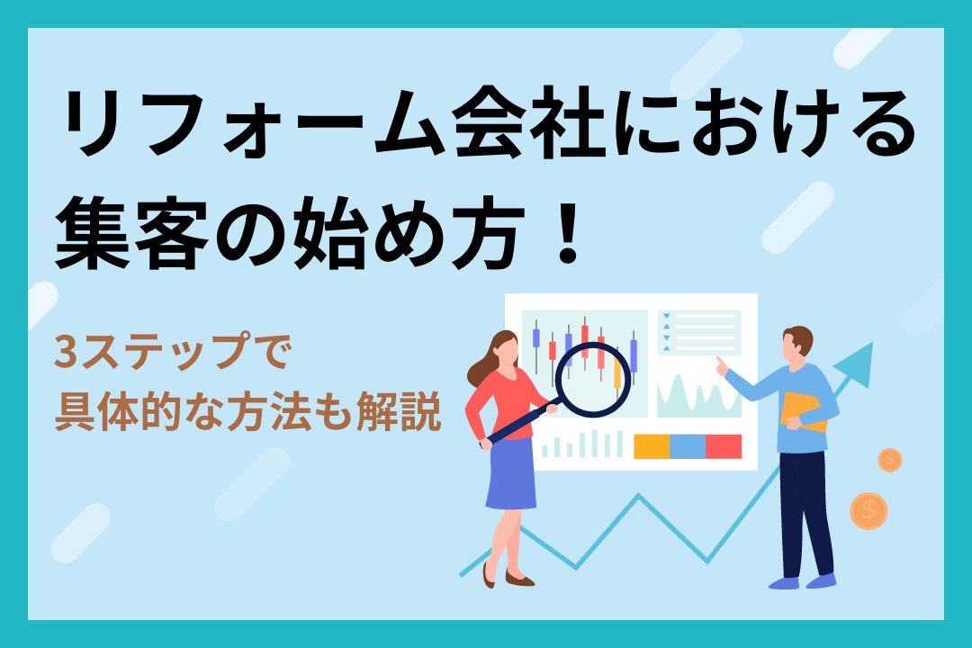 【3ステップ】リフォーム会社における集客の始め方！具体的な方法も解説