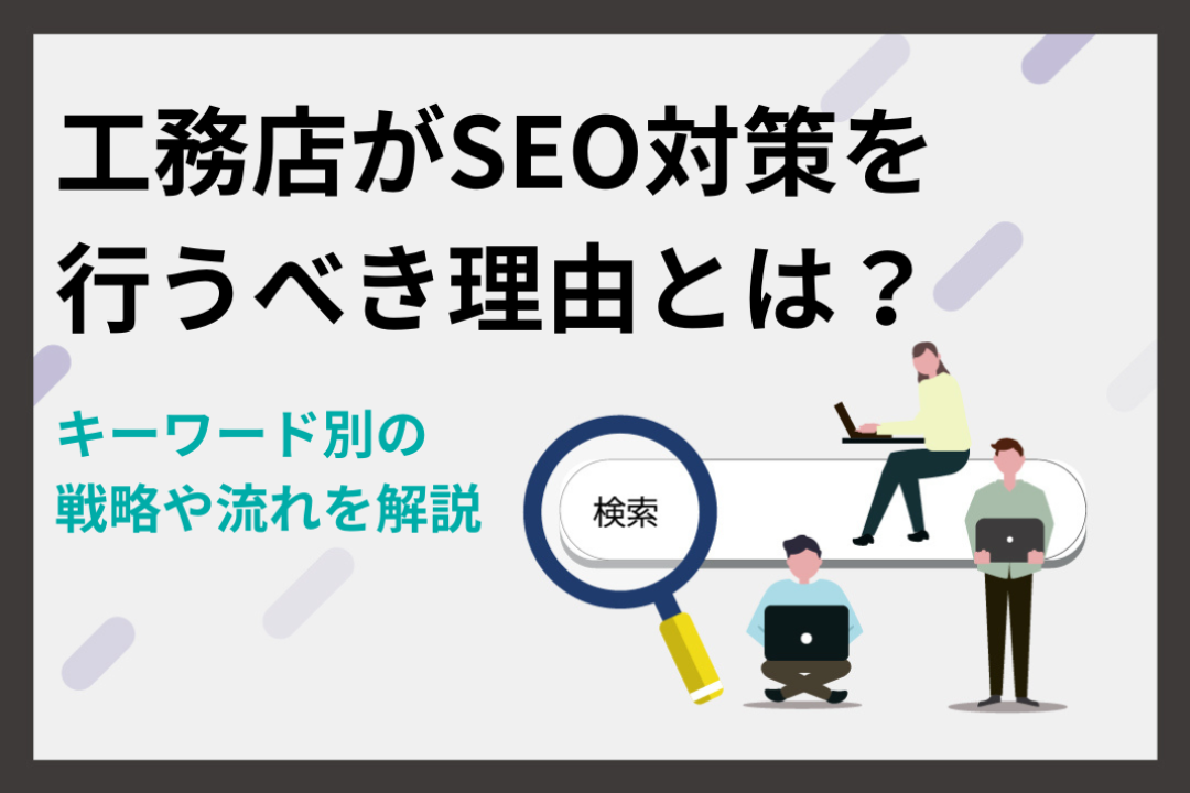 工務店がSEO対策を行うべき理由とは？キーワード別の戦略や流れを解説