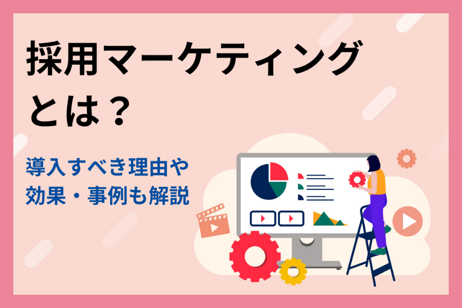 【事例付き】採用マーケティングとは？今こそ導入すべき理由や効果も解説