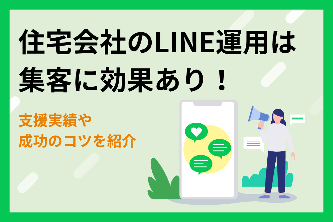 住宅会社のLINE運用は集客に効果あり！支援実績や成功させるコツを紹介