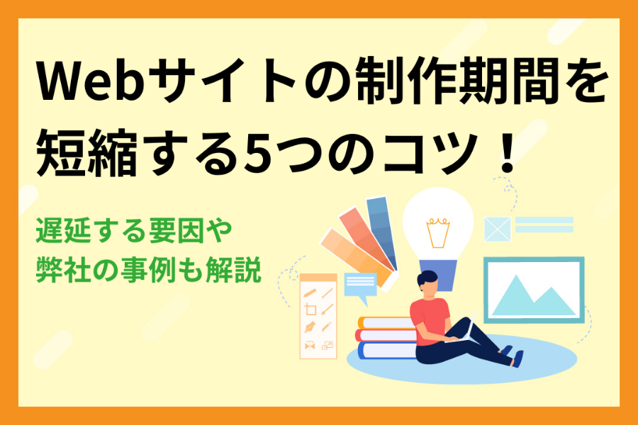 Webサイトの制作期間を短縮する5つのコツ！遅延する要因や弊社の事例も