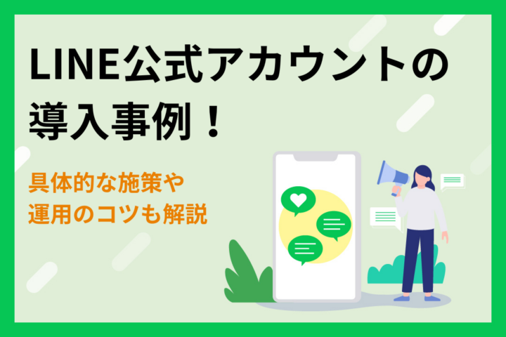 【業界別】LINE公式アカウントの導入事例！具体的な施策や運用のコツも解説