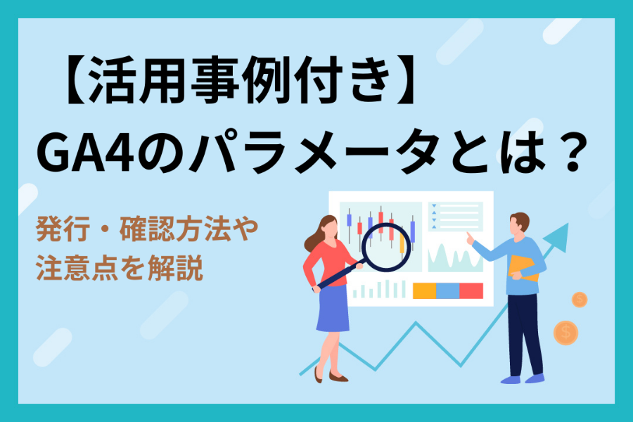 【活用事例付き】GA4のパラメータとは？発行・確認方法や注意点を解説