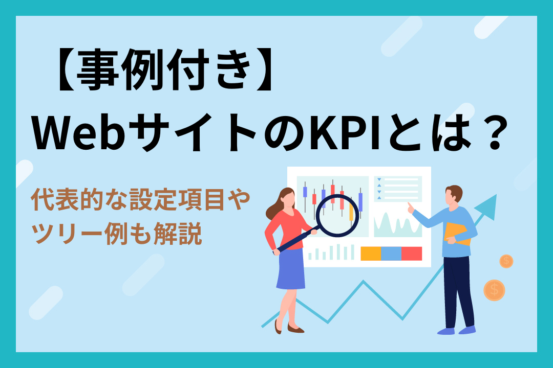 【事例付き】WebサイトのKPIとは？代表的な設定項目やツリー例も解説