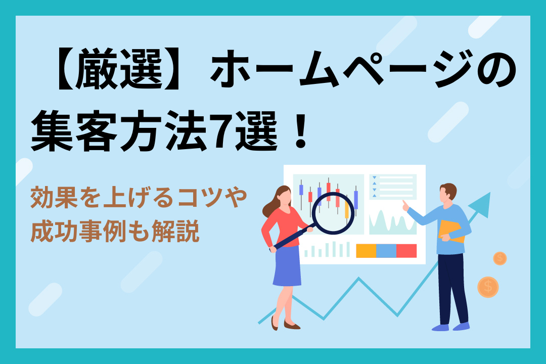 【厳選】ホームページの集客方法7選！効果を上げるコツや成功事例も解説