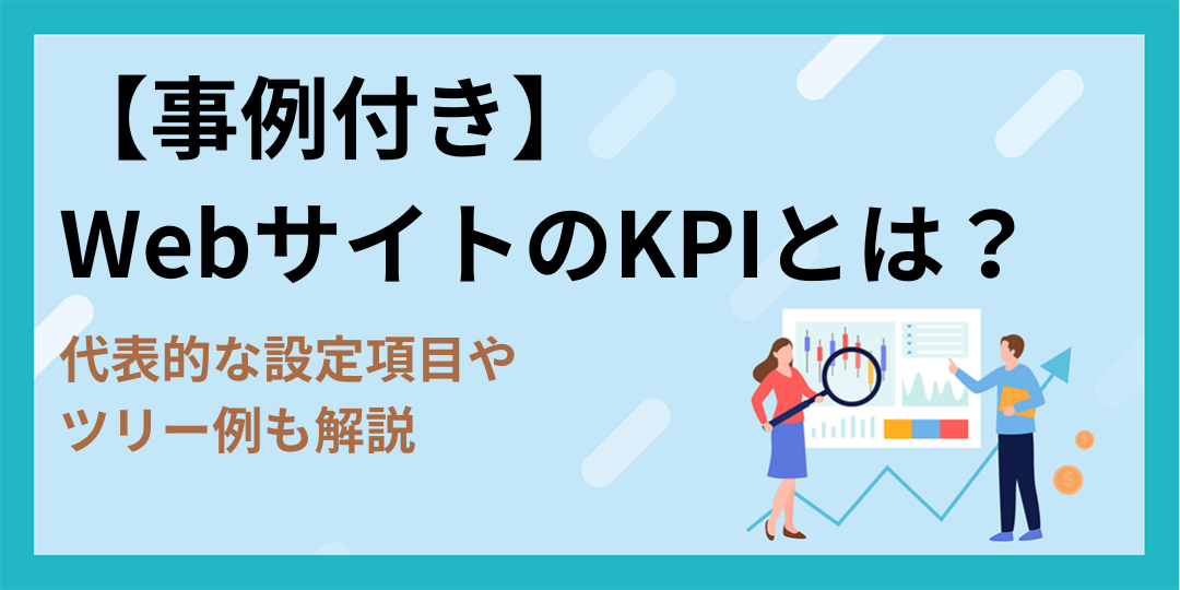 【事例付き】WebサイトのKPIとは？代表的な設定項目やツリー例も解説