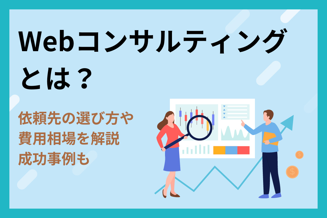 Webコンサルティングとは？依頼先の選び方や費用相場を解説！成功事例も