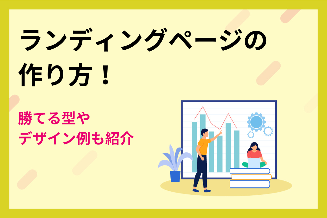 【初心者向け】ランディングページの作り方！勝てる型やデザイン例も紹介