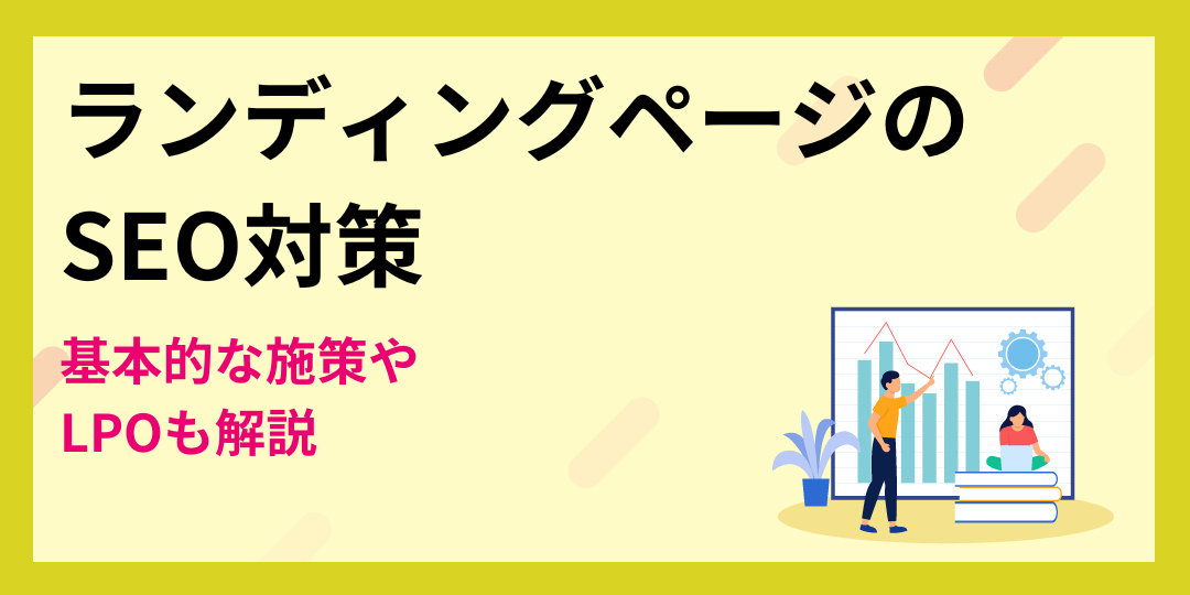 【タイプ別】ランディングページのSEO対策｜基本的な施策やLPOも解説