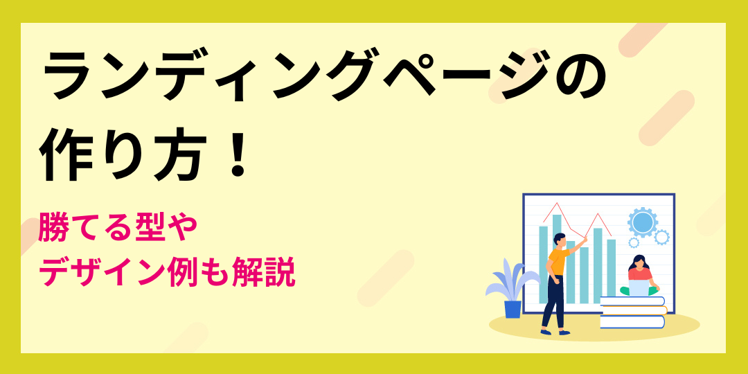 【初心者向け】ランディングページの作り方！勝てる型やデザイン例も紹介