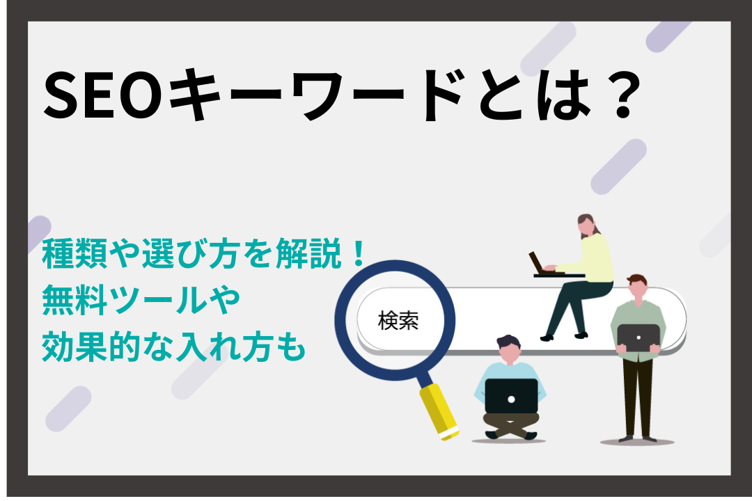 SEOキーワードとは？種類や選び方を解説！無料ツール・効果的な入れ方も