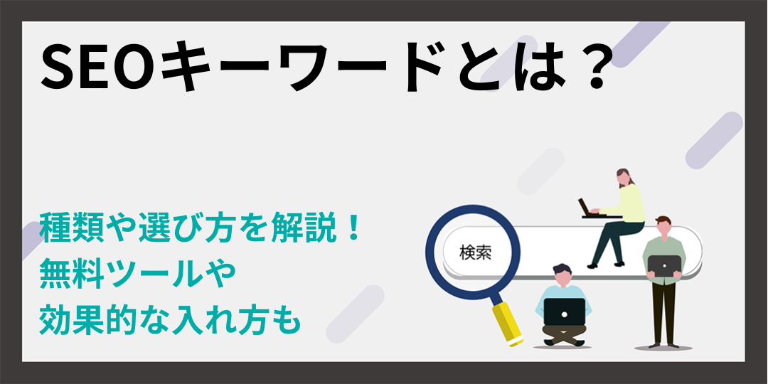 SEOキーワードとは？種類や選び方を解説！無料ツール・効果的な入れ方も