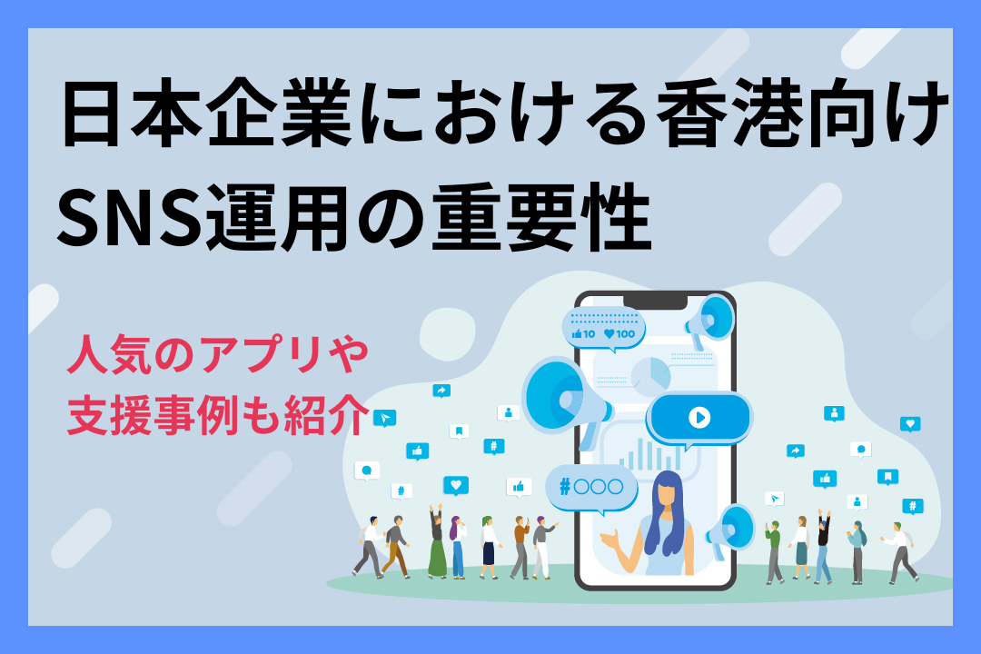 日本企業における香港向けSNS運用の重要性｜人気のアプリや支援事例も