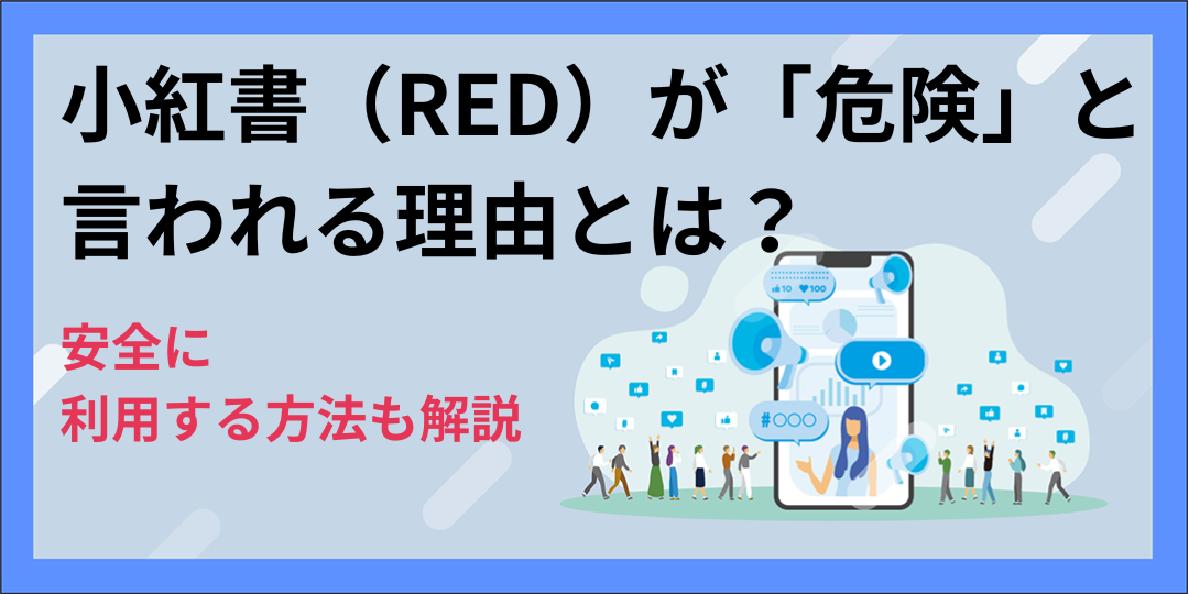 小紅書（RED）が「危険」と言われる理由とは？安全に利用する方法も解説