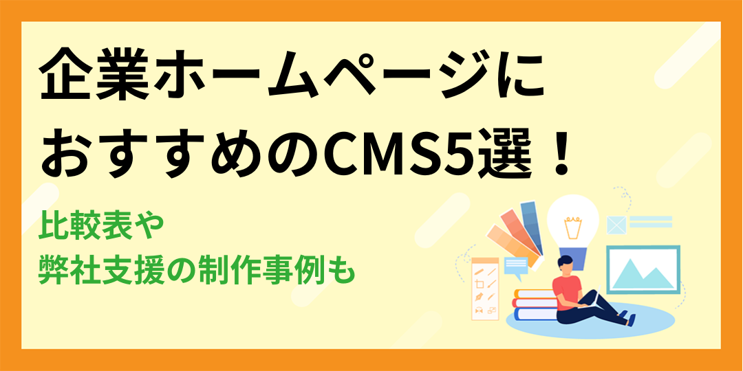【比較表】企業ホームページにおすすめのCMS5選！弊社支援の制作事例も