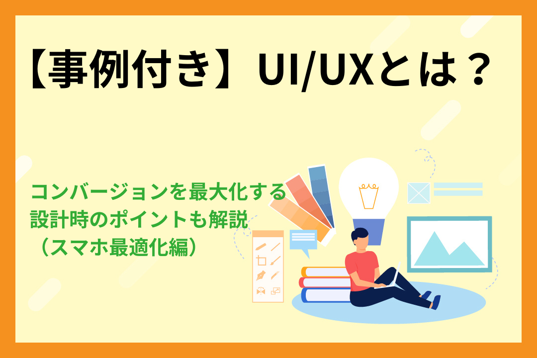【事例付き】UI/UXとは？コンバージョンを最大化する設計時のポイントも解説（スマホ最適化編）