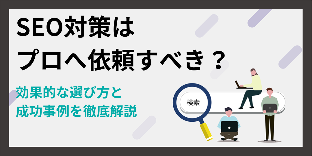 SEO対策はプロへ依頼すべき？効果的な選び方と成功事例を徹底解説