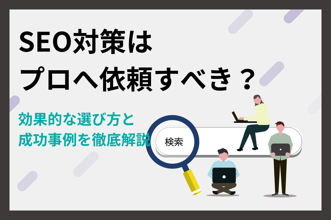 SEO対策はプロへ依頼すべき？効果的な選び方と成功事例を徹底解説
