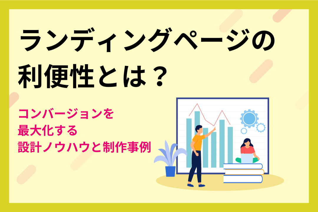 ランディングページの利便性とは？コンバージョンを最大化する設計ノウハウと制作事例