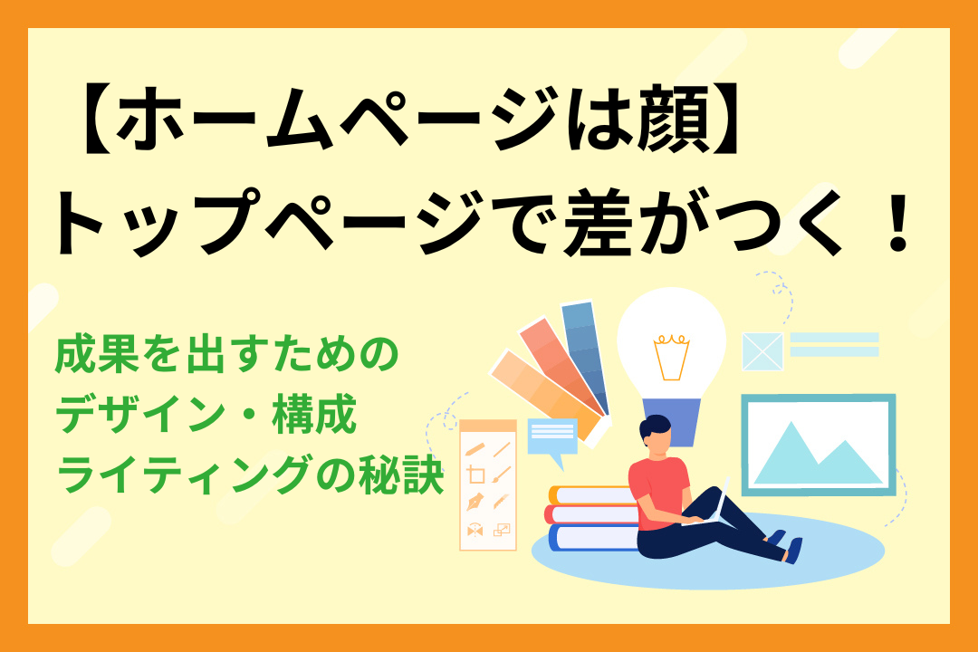 【ホームページは顔】トップページで差がつく!成果を出すためのデザイン・構成・ライティングの秘訣