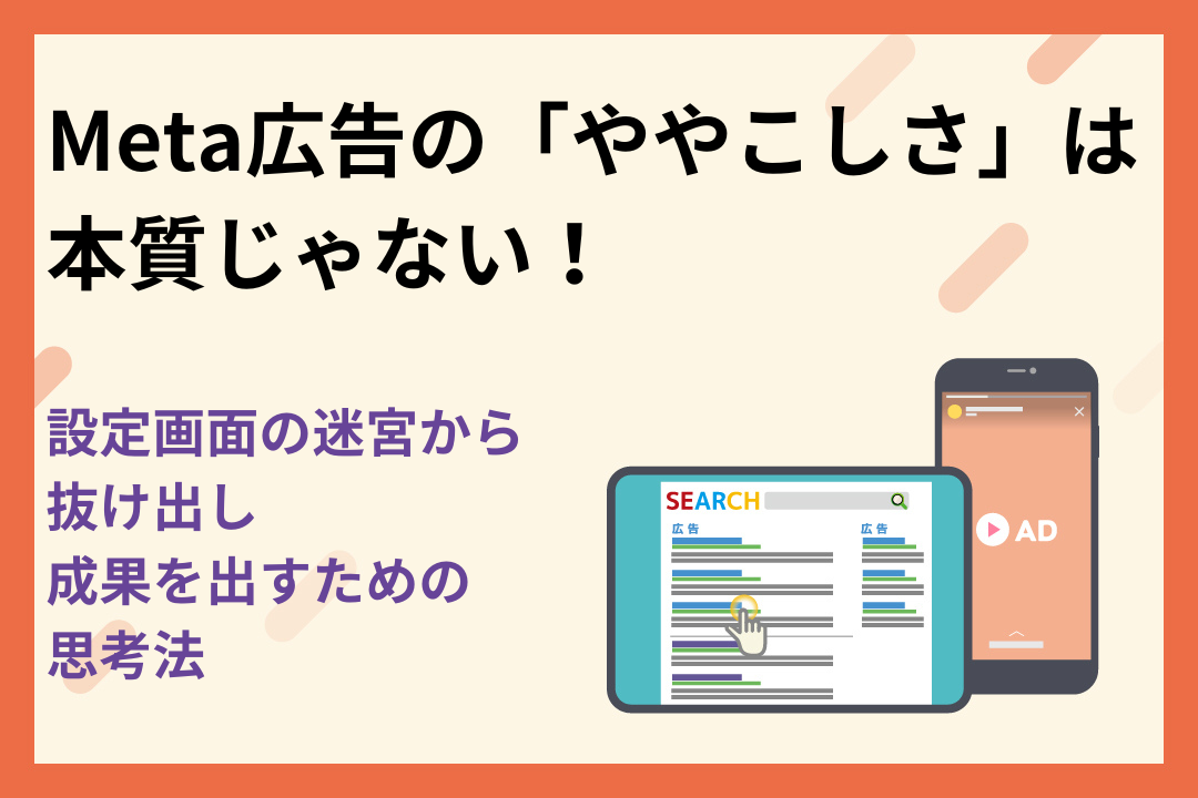 Meta広告の「ややこしさ」は本質じゃない！設定画面の迷宮から抜け出し成果を出すための思考法