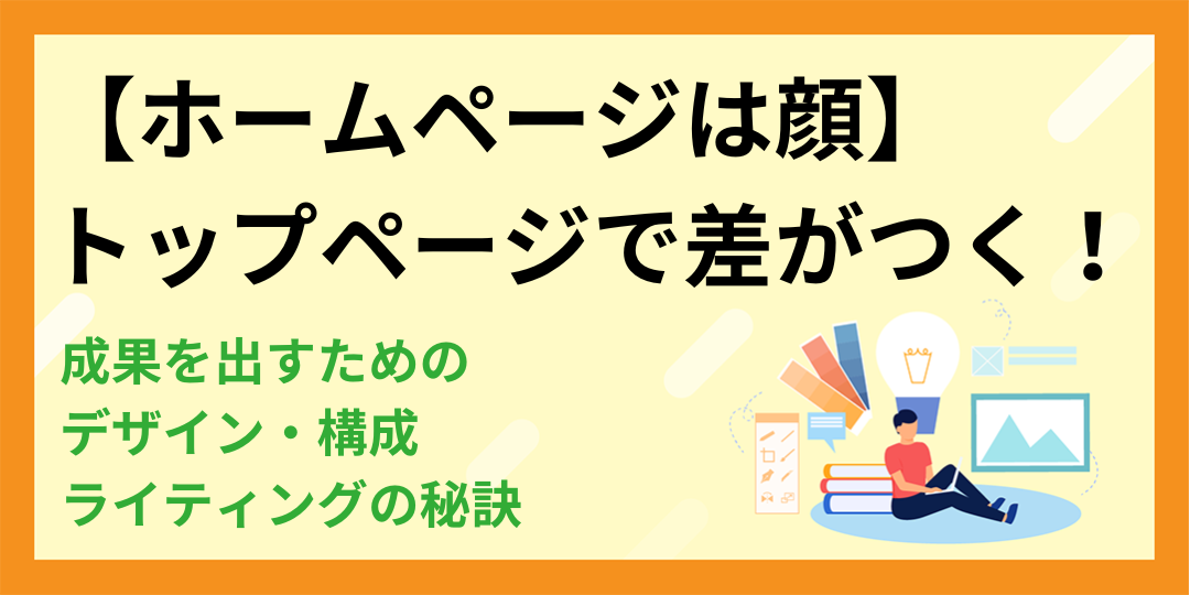 【ホームページは顔】トップページで差がつく!成果を出すためのデザイン・構成・ライティングの秘訣