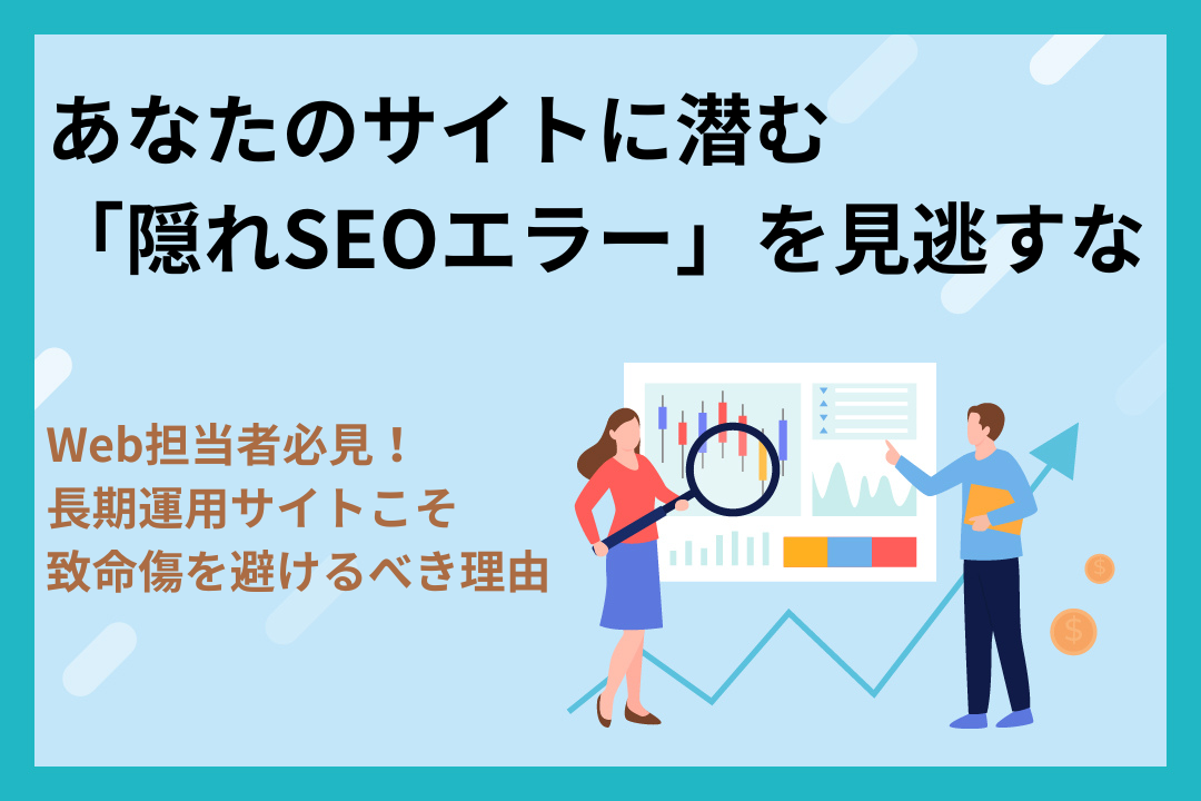 Web担当者必見！あなたのサイトに潜む「隠れSEOエラー」を見逃すな〜長期運用サイトこそ致命傷を避けるべき理由