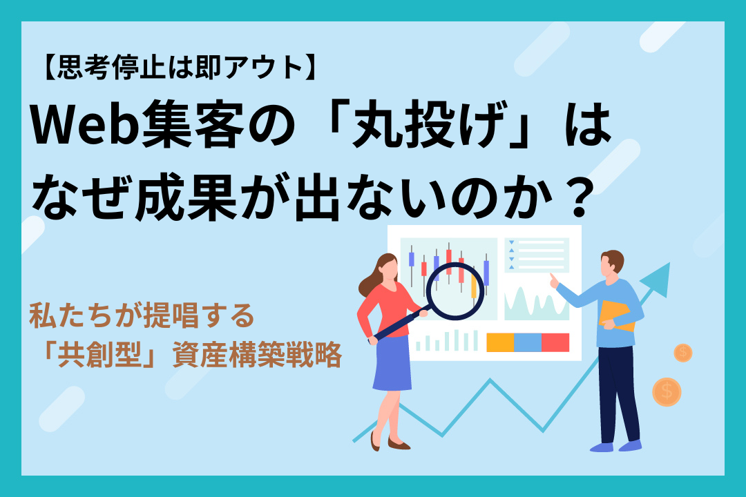【思考停止は即アウト】Web集客の「丸投げ」はなぜ成果が出ないのか？〜私たちが提唱する「共創型」資産構築戦略