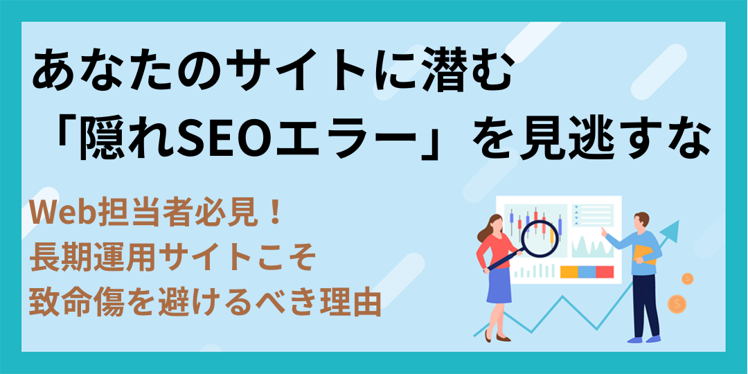 Web担当者必見!あなたのサイトに潜む「隠れSEOエラー」を見逃すな〜長期運用サイトこそ致命傷を避けるべき理由