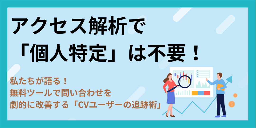 アクセス解析で「個人特定」は不要！私たちが語る、無料ツールで問い合わせを劇的に改善する「CVユーザーの追跡術」