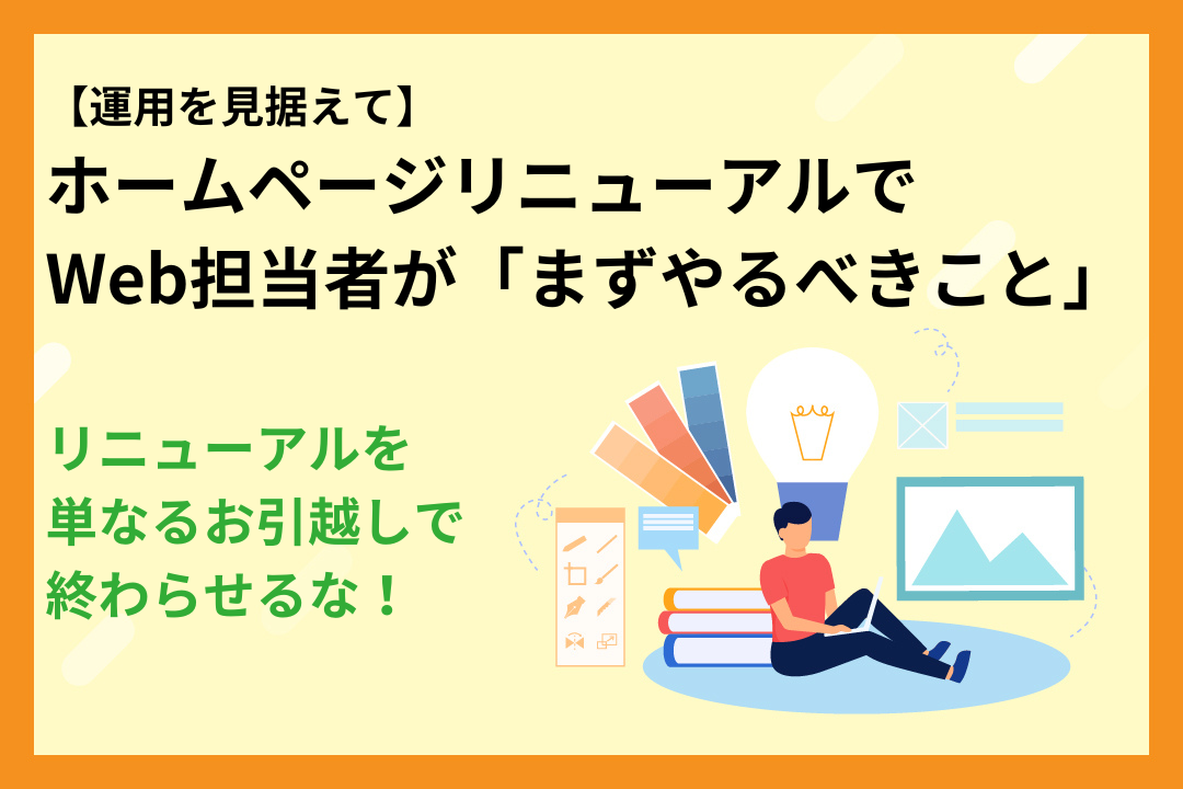 リニューアルを「単なるお引越し」で終わらせるな！運用を見据えたホームページリニューアルでWeb担当者が「まずやるべきこと」