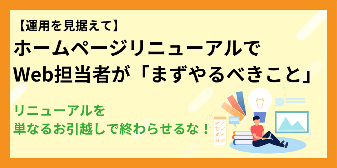 リニューアルを「単なるお引越し」で終わらせるな!運用を見据えたホームページリニューアルでWeb担当者が「まずやるべきこと」