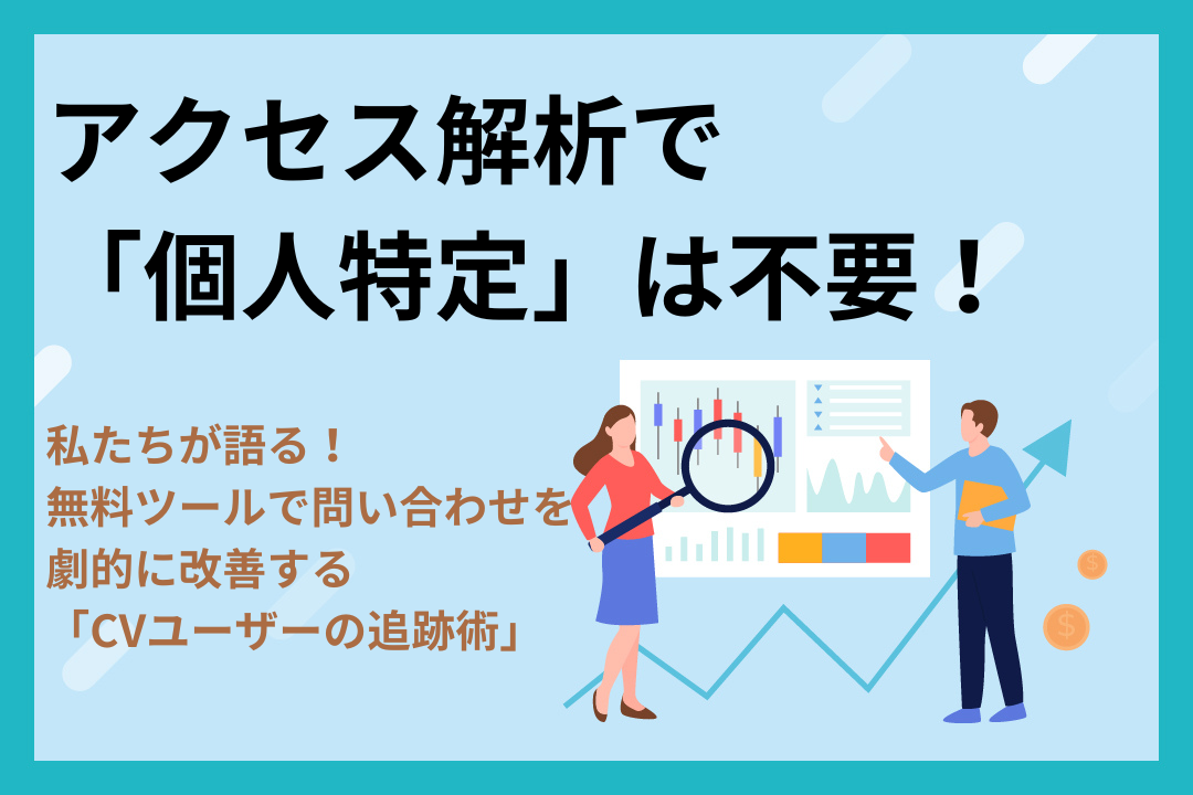 アクセス解析で「個人特定」は不要！私たちが語る、無料ツールで問い合わせを劇的に改善する「CVユーザーの追跡術」