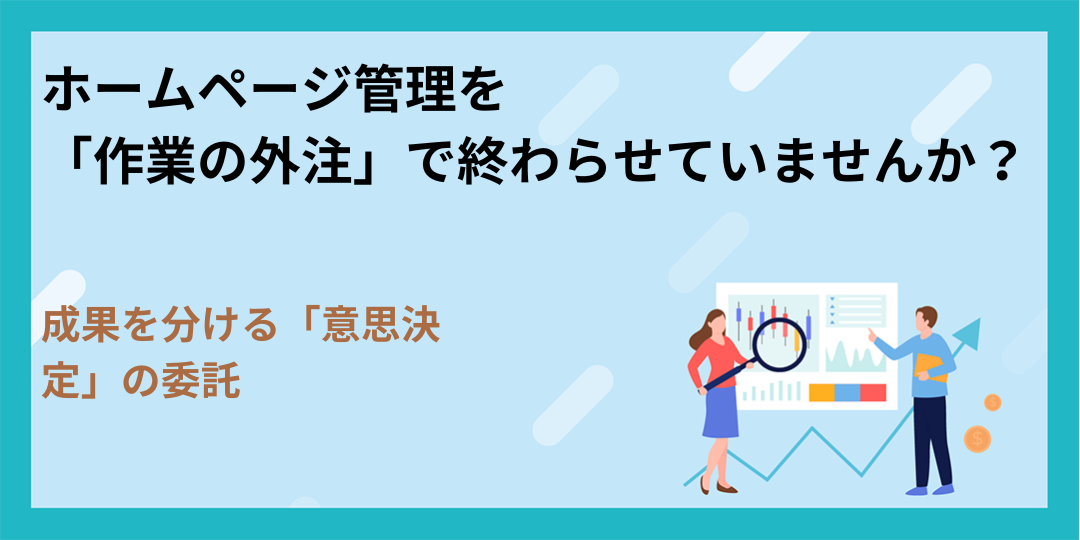 ホームページ管理を「作業の外注」で終わらせていませんか？成果を分ける「意思決定」の委託