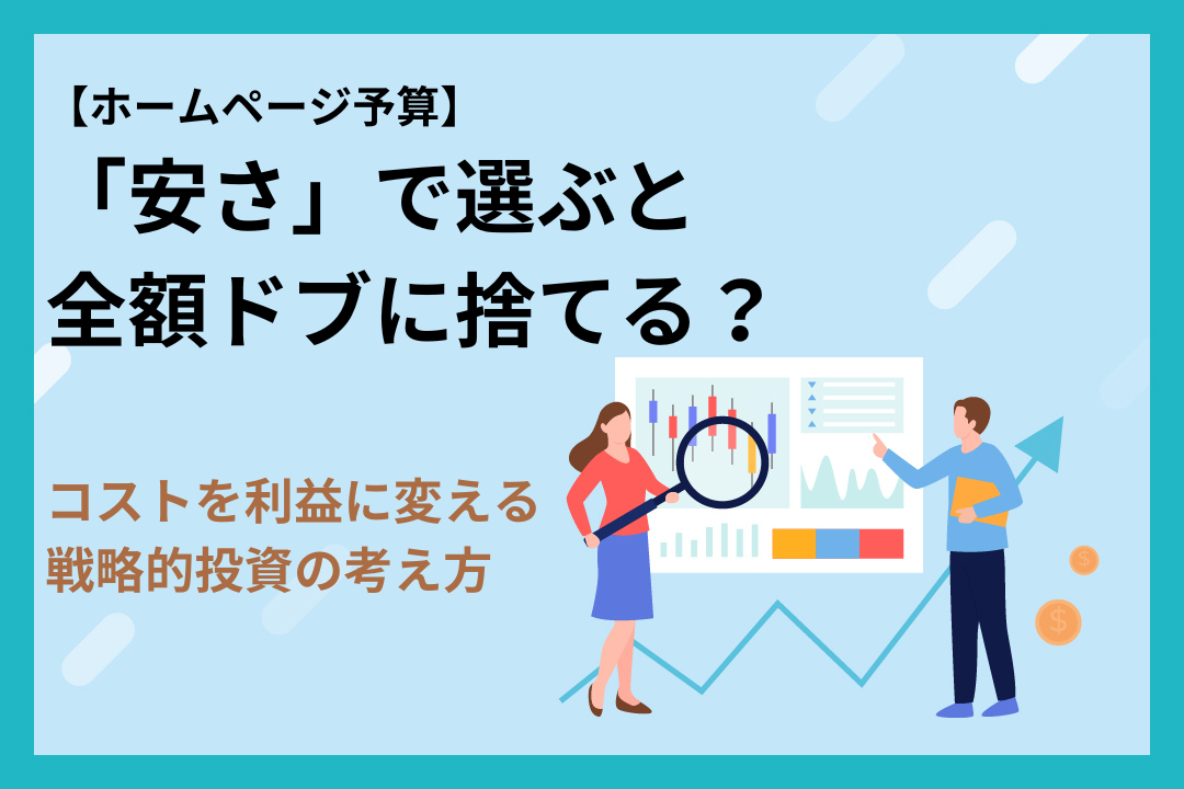 ホームページ予算は「安さ」で選ぶと全額ドブに捨てる？コストを利益に変える戦略的投資の考え方