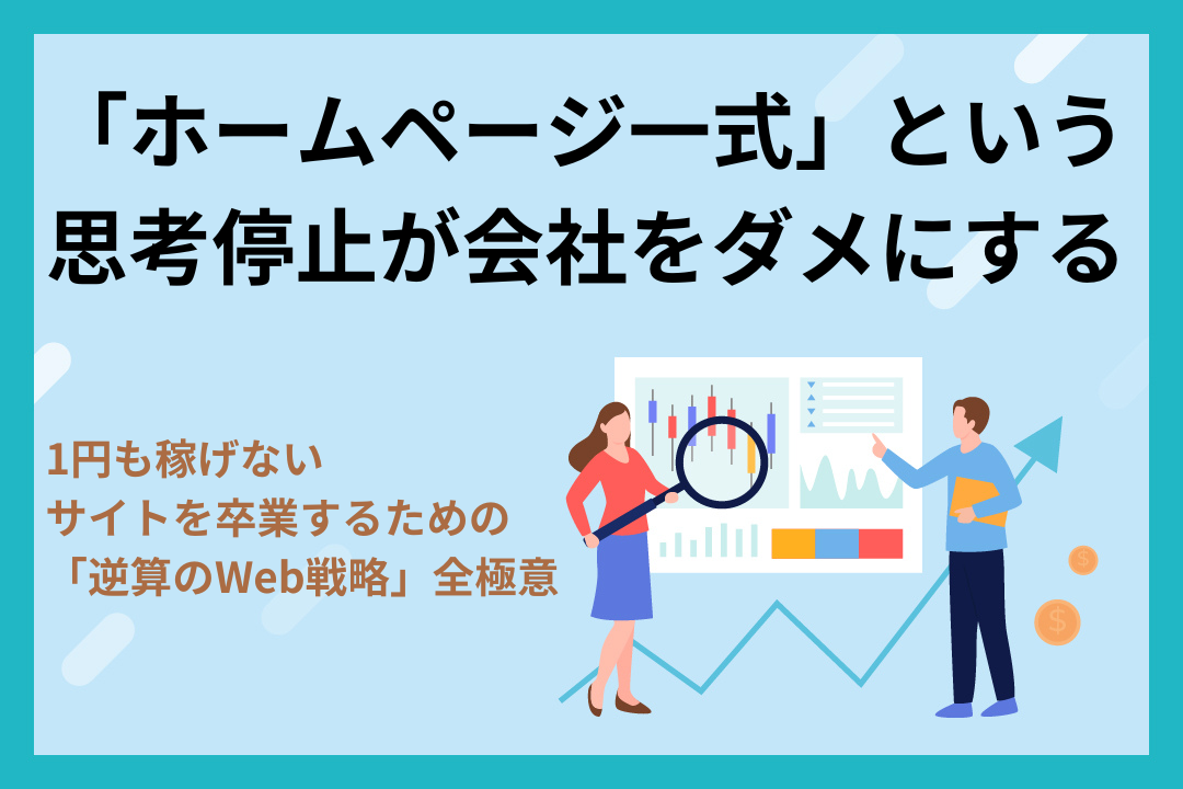 「ホームページ一式」という思考停止が会社をダメにする。1円も稼げないサイトを卒業するための「逆算のWeb戦略」全極意